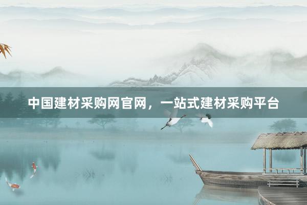 中国建材采购网官网，一站式建材采购平台