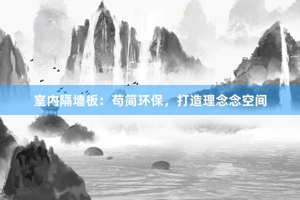 室内隔墙板：苟简环保，打造理念念空间