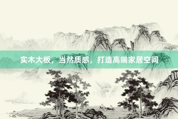 实木大板，当然质感，打造高端家居空间