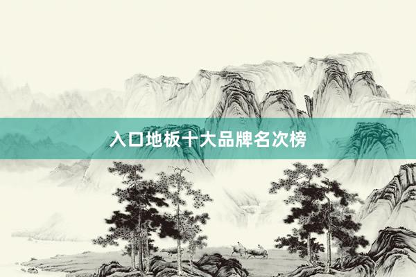 入口地板十大品牌名次榜