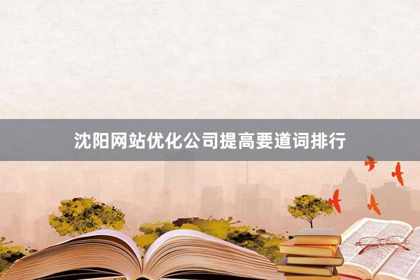 沈阳网站优化公司提高要道词排行