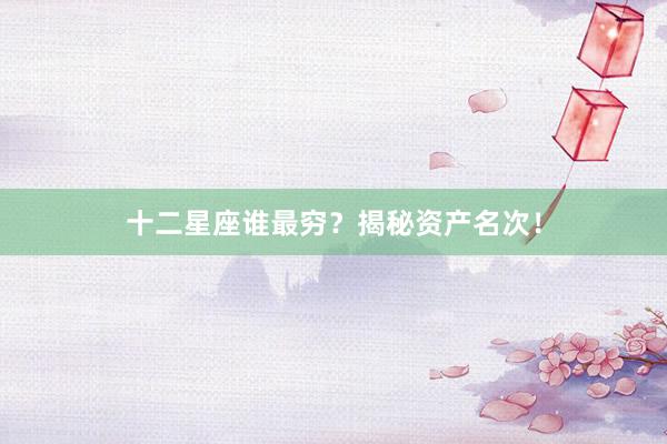 十二星座谁最穷？揭秘资产名次！