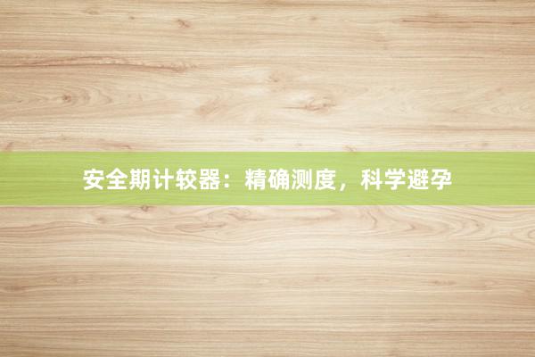 安全期计较器：精确测度，科学避孕