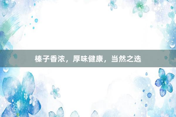 榛子香浓，厚味健康，当然之选