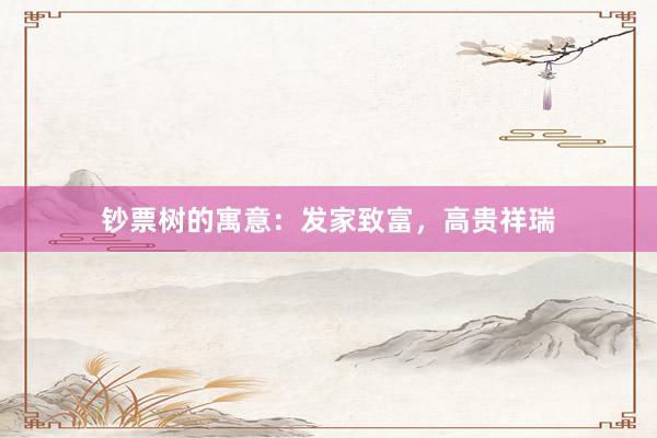 钞票树的寓意：发家致富，高贵祥瑞