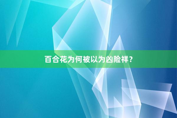 百合花为何被以为凶险祥？