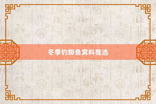 冬季钓鲫鱼窝料推选