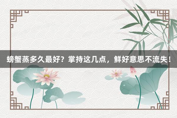 螃蟹蒸多久最好？掌持这几点，鲜好意思不流失！