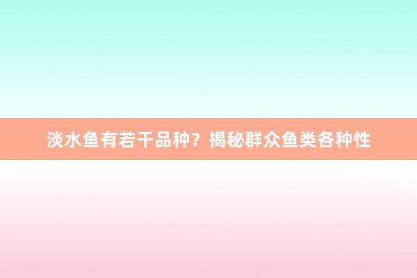 淡水鱼有若干品种？揭秘群众鱼类各种性
