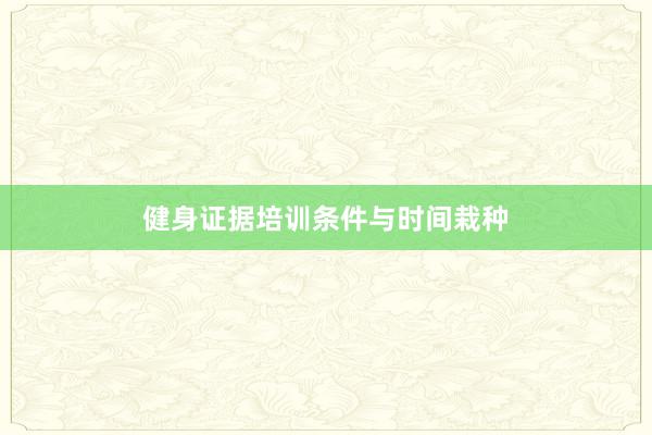 健身证据培训条件与时间栽种